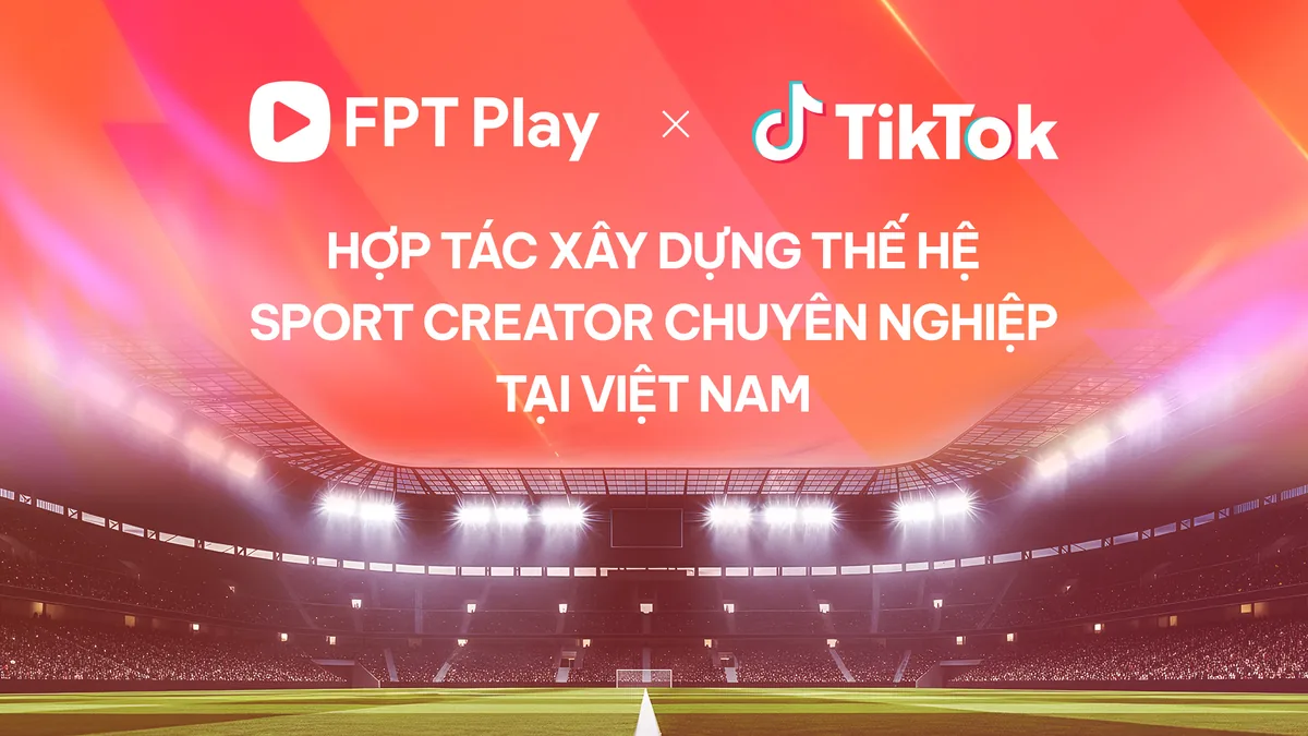 FPT Play và TikTok hợp tác phát triển thế hệ các nhà sáng tạo nội dung thể thao chuyên nghiệp